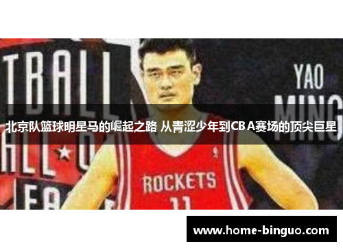 北京队篮球明星马的崛起之路 从青涩少年到CBA赛场的顶尖巨星
