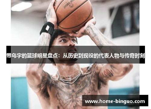 带乌字的篮球明星盘点：从历史到现役的代表人物与传奇时刻