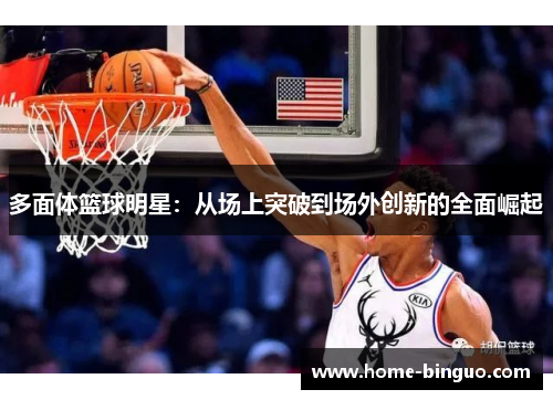 多面体篮球明星：从场上突破到场外创新的全面崛起
