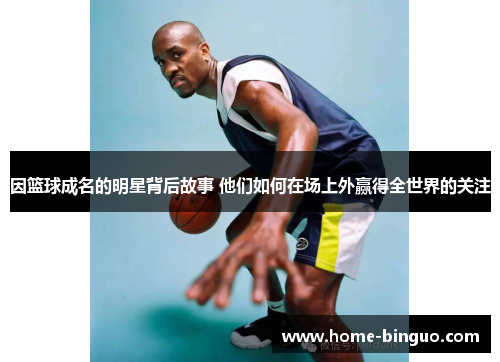 因篮球成名的明星背后故事 他们如何在场上外赢得全世界的关注