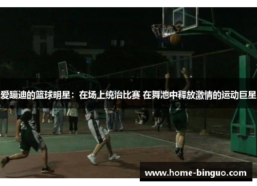 爱蹦迪的篮球明星：在场上统治比赛 在舞池中释放激情的运动巨星