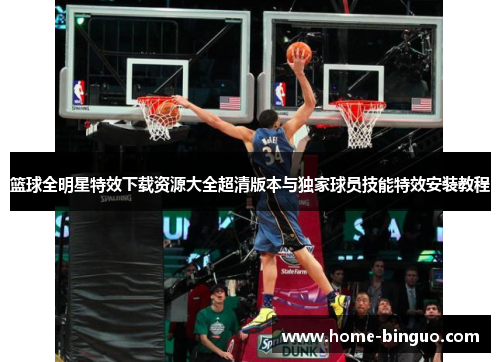 篮球全明星特效下载资源大全超清版本与独家球员技能特效安装教程