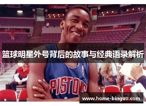 篮球明星外号背后的故事与经典语录解析