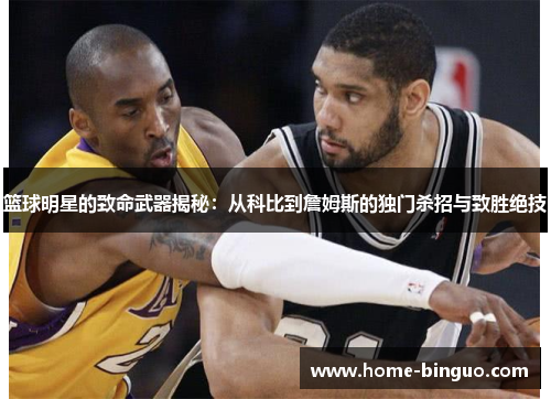 篮球明星的致命武器揭秘：从科比到詹姆斯的独门杀招与致胜绝技