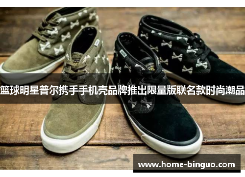 篮球明星普尔携手手机壳品牌推出限量版联名款时尚潮品