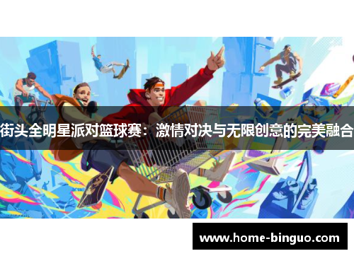 街头全明星派对篮球赛：激情对决与无限创意的完美融合