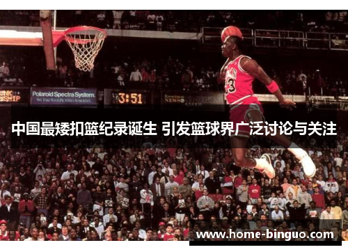 中国最矮扣篮纪录诞生 引发篮球界广泛讨论与关注