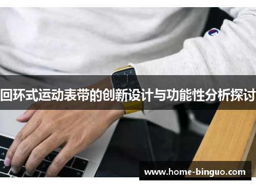 回环式运动表带的创新设计与功能性分析探讨