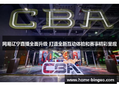网易辽宁直播全面升级 打造全新互动体验和赛事精彩呈现