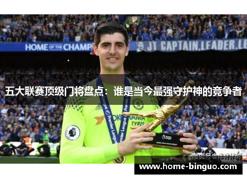 五大联赛顶级门将盘点：谁是当今最强守护神的竞争者